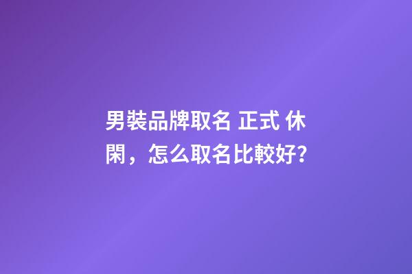 男裝品牌取名 正式 休閑，怎么取名比較好？-第1張-商標起名-玄機派